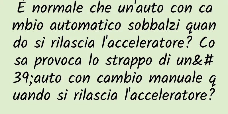 È normale che un'auto con cambio automatico sobbalzi quando si rilascia l'acceleratore? Cosa provoca lo strappo di un'auto con cambio manuale quando si rilascia l'acceleratore?