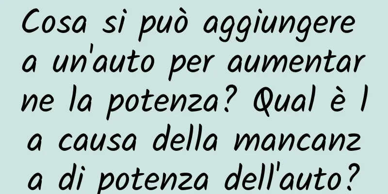 Cosa si può aggiungere a un'auto per aumentarne la potenza? Qual è la causa della mancanza di potenza dell'auto?