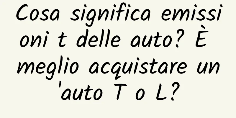 Cosa significa emissioni t delle auto? È meglio acquistare un'auto T o L?