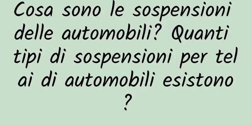 Cosa sono le sospensioni delle automobili? Quanti tipi di sospensioni per telai di automobili esistono?