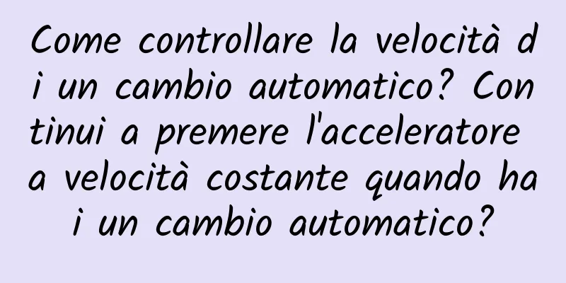 Come controllare la velocità di un cambio automatico? Continui a premere l'acceleratore a velocità costante quando hai un cambio automatico?