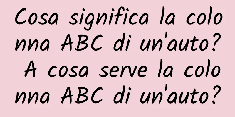 Cosa significa la colonna ABC di un'auto? A cosa serve la colonna ABC di un'auto?