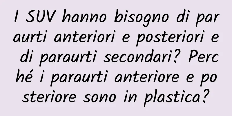 I SUV hanno bisogno di paraurti anteriori e posteriori e di paraurti secondari? Perché i paraurti anteriore e posteriore sono in plastica?