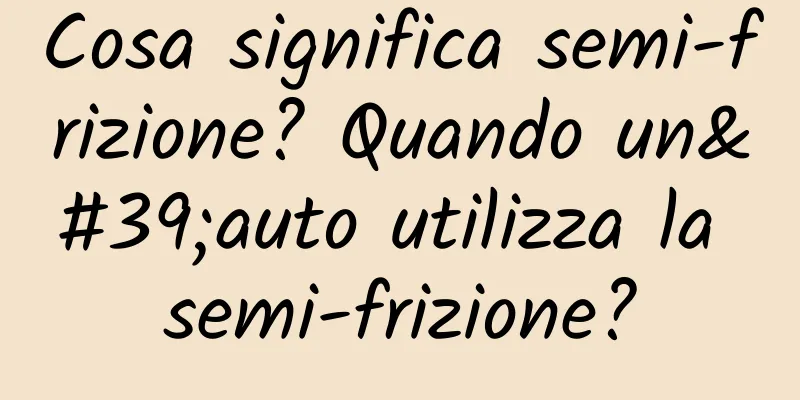 Cosa significa semi-frizione? Quando un'auto utilizza la semi-frizione?