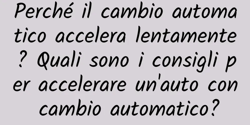 Perché il cambio automatico accelera lentamente? Quali sono i consigli per accelerare un'auto con cambio automatico?
