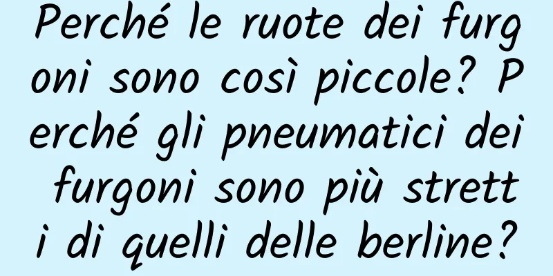 Perché le ruote dei furgoni sono così piccole? Perché gli pneumatici dei furgoni sono più stretti di quelli delle berline?