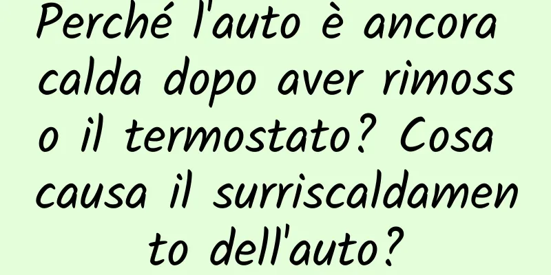 Perché l'auto è ancora calda dopo aver rimosso il termostato? Cosa causa il surriscaldamento dell'auto?