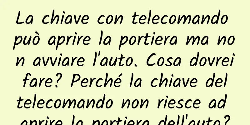 La chiave con telecomando può aprire la portiera ma non avviare l'auto. Cosa dovrei fare? Perché la chiave del telecomando non riesce ad aprire la portiera dell'auto?