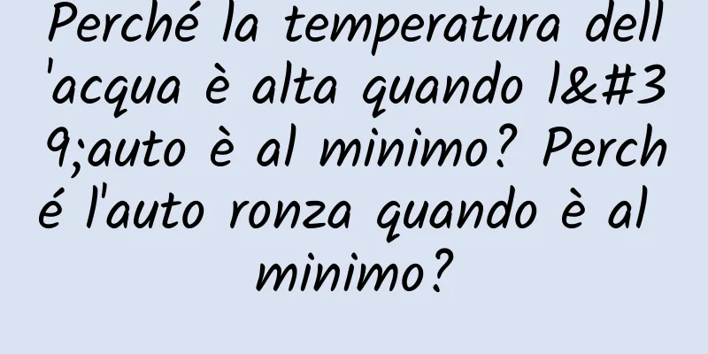 Perché la temperatura dell'acqua è alta quando l'auto è al minimo? Perché l'auto ronza quando è al minimo?