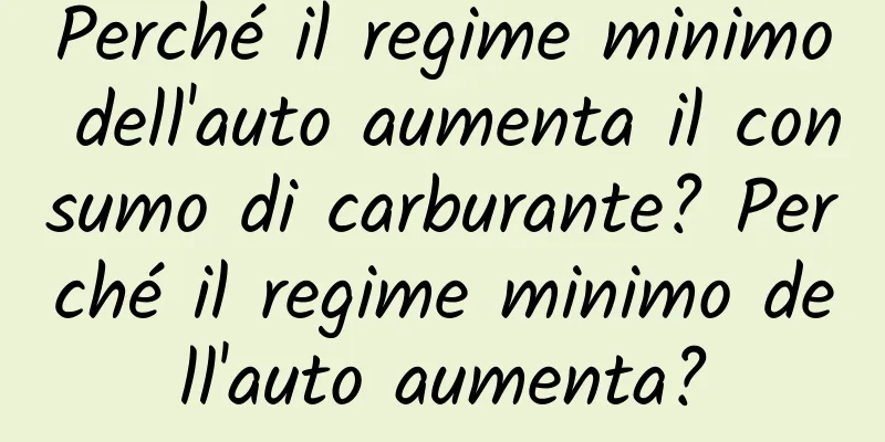 Perché il regime minimo dell'auto aumenta il consumo di carburante? Perché il regime minimo dell'auto aumenta?