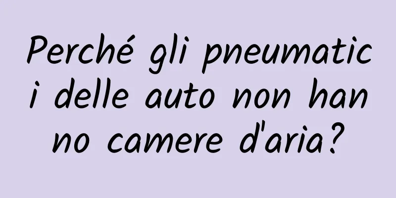 Perché gli pneumatici delle auto non hanno camere d'aria?