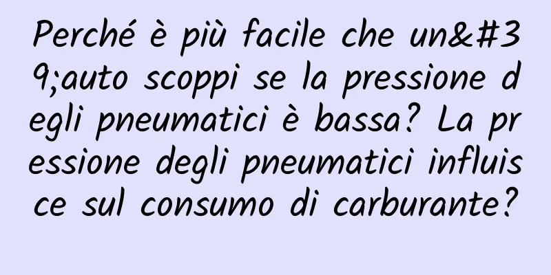 Perché è più facile che un'auto scoppi se la pressione degli pneumatici è bassa? La pressione degli pneumatici influisce sul consumo di carburante?