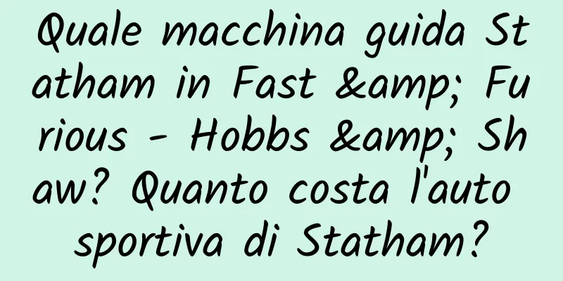 Quale macchina guida Statham in Fast & Furious - Hobbs & Shaw? Quanto costa l'auto sportiva di Statham?