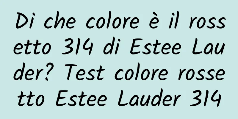 Di che colore è il rossetto 314 di Estee Lauder? Test colore rossetto Estee Lauder 314