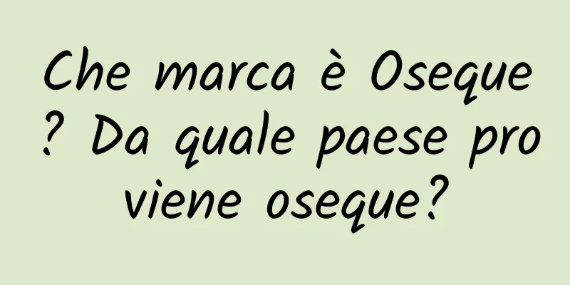Che marca è Oseque? Da quale paese proviene oseque?