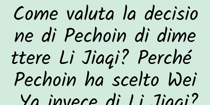 Come valuta la decisione di Pechoin di dimettere Li Jiaqi? Perché Pechoin ha scelto Wei Ya invece di Li Jiaqi?