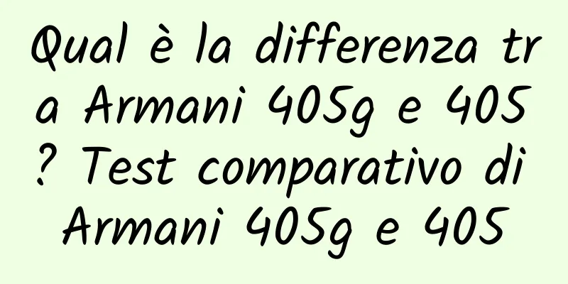 Qual è la differenza tra Armani 405g e 405? Test comparativo di Armani 405g e 405