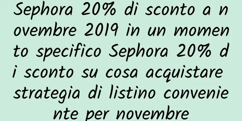 Sephora 20% di sconto a novembre 2019 in un momento specifico Sephora 20% di sconto su cosa acquistare strategia di listino conveniente per novembre