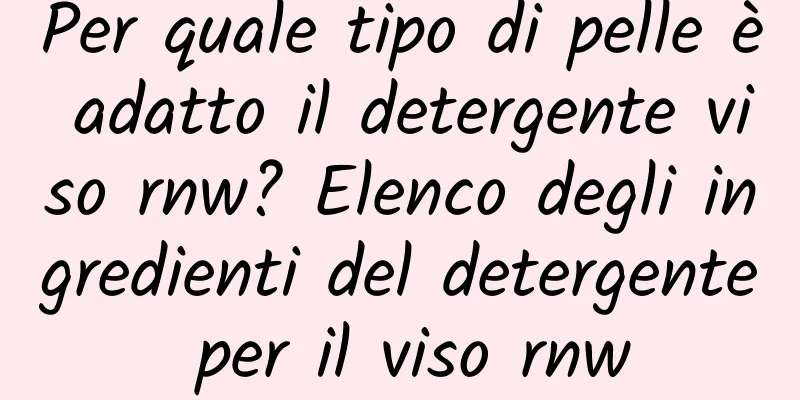 Per quale tipo di pelle è adatto il detergente viso rnw? Elenco degli ingredienti del detergente per il viso rnw