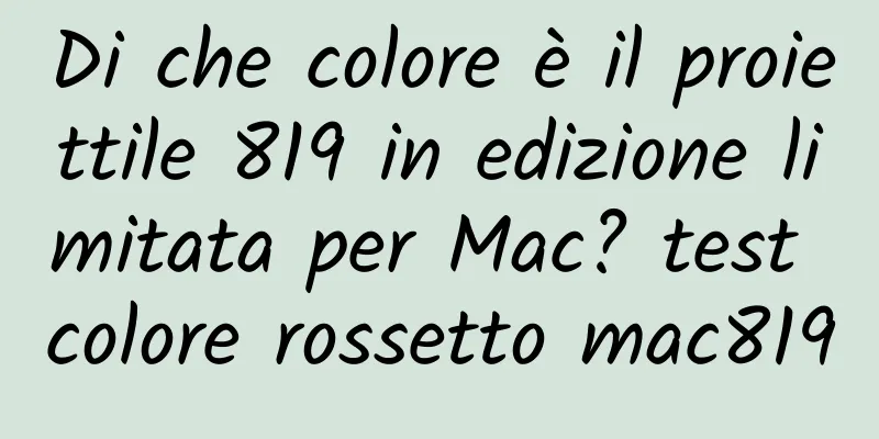 Di che colore è il proiettile 819 in edizione limitata per Mac? test colore rossetto mac819