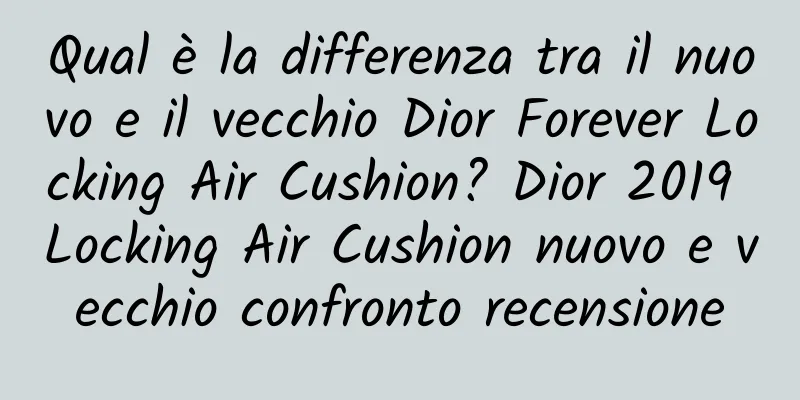 Qual è la differenza tra il nuovo e il vecchio Dior Forever Locking Air Cushion? Dior 2019 Locking Air Cushion nuovo e vecchio confronto recensione