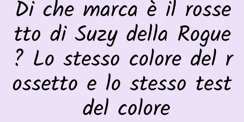 Di che marca è il rossetto di Suzy della Rogue? Lo stesso colore del rossetto e lo stesso test del colore