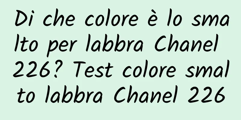 Di che colore è lo smalto per labbra Chanel 226? Test colore smalto labbra Chanel 226