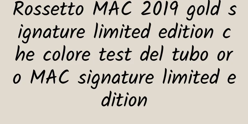 Rossetto MAC 2019 gold signature limited edition che colore test del tubo oro MAC signature limited edition