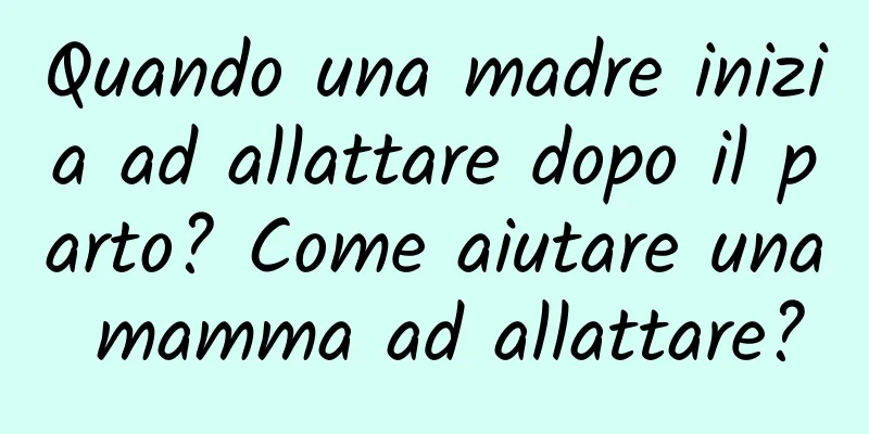 Quando una madre inizia ad allattare dopo il parto? Come aiutare una mamma ad allattare?
