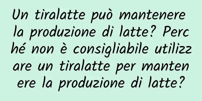 Un tiralatte può mantenere la produzione di latte? Perché non è consigliabile utilizzare un tiralatte per mantenere la produzione di latte?