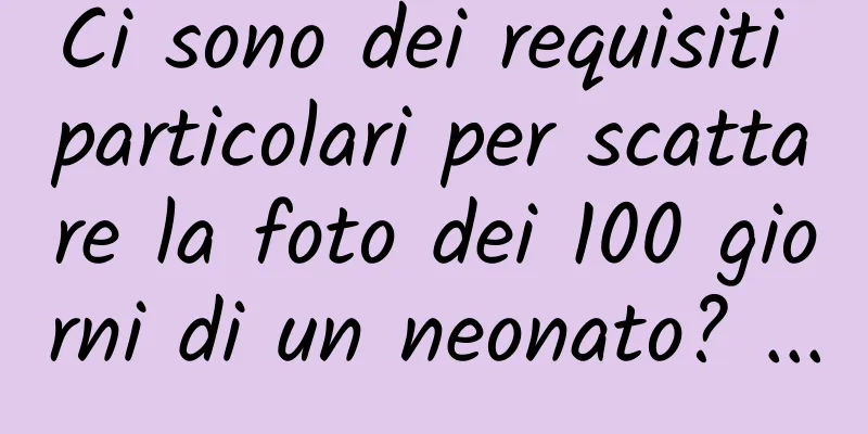 Ci sono dei requisiti particolari per scattare la foto dei 100 giorni di un neonato? ...