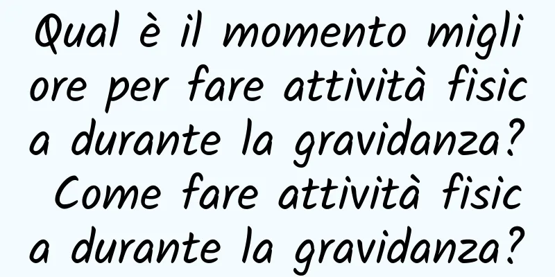 Qual è il momento migliore per fare attività fisica durante la gravidanza? Come fare attività fisica durante la gravidanza?