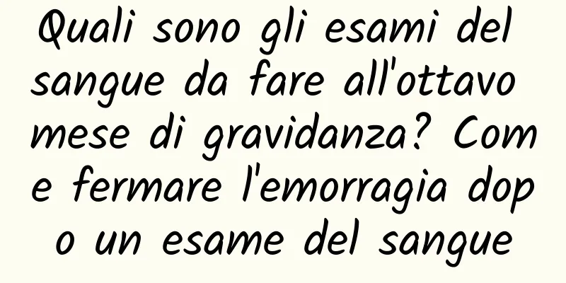 Quali sono gli esami del sangue da fare all'ottavo mese di gravidanza? Come fermare l'emorragia dopo un esame del sangue