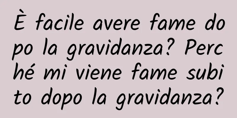 È facile avere fame dopo la gravidanza? Perché mi viene fame subito dopo la gravidanza?