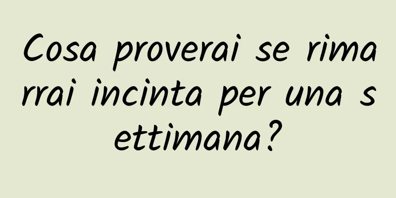 Cosa proverai se rimarrai incinta per una settimana?