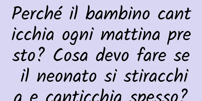 Perché il bambino canticchia ogni mattina presto? Cosa devo fare se il neonato si stiracchia e canticchia spesso?