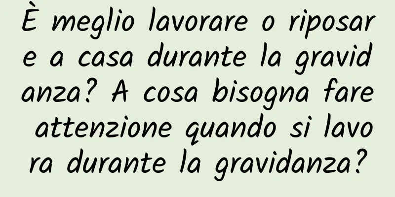 È meglio lavorare o riposare a casa durante la gravidanza? A cosa bisogna fare attenzione quando si lavora durante la gravidanza?