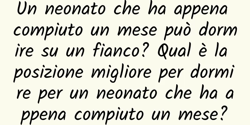 Un neonato che ha appena compiuto un mese può dormire su un fianco? Qual è la posizione migliore per dormire per un neonato che ha appena compiuto un mese?