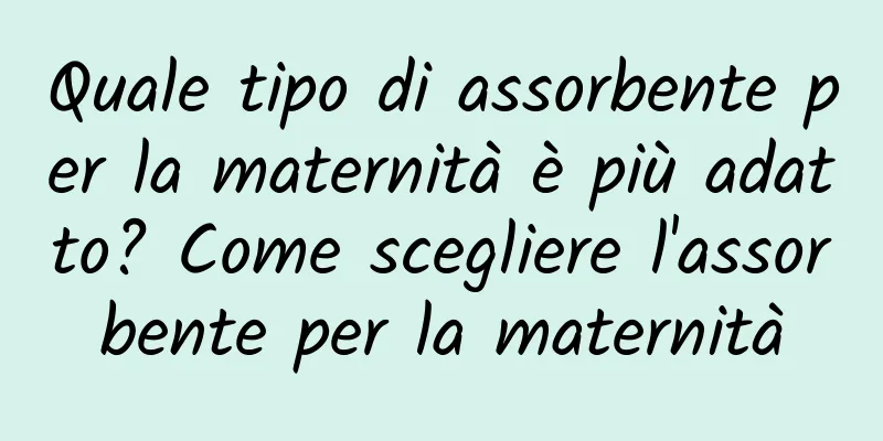 Quale tipo di assorbente per la maternità è più adatto? Come scegliere l'assorbente per la maternità