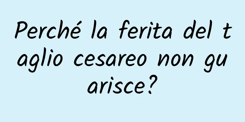 Perché la ferita del taglio cesareo non guarisce?