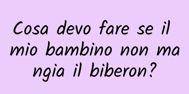 Cosa devo fare se il mio bambino non mangia il biberon?