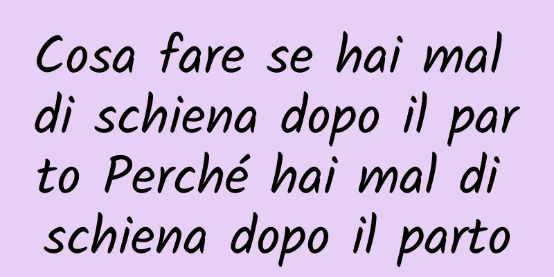 Cosa fare se hai mal di schiena dopo il parto Perché hai mal di schiena dopo il parto