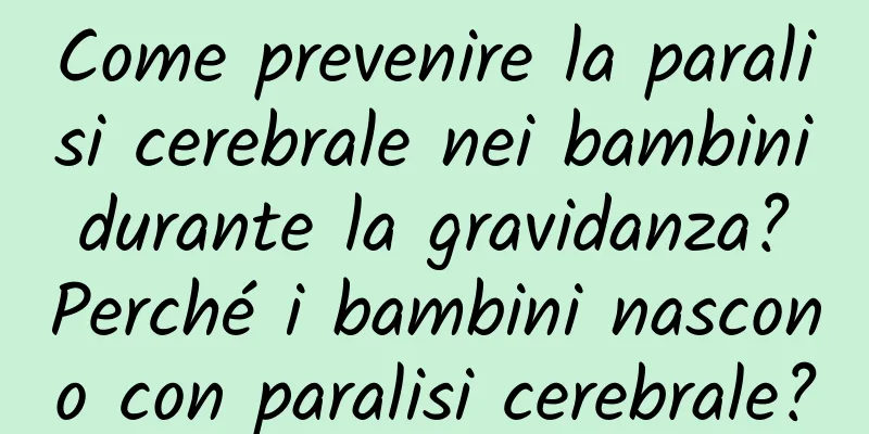 Come prevenire la paralisi cerebrale nei bambini durante la gravidanza? Perché i bambini nascono con paralisi cerebrale?