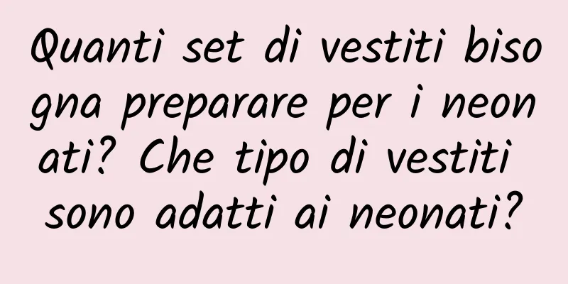 Quanti set di vestiti bisogna preparare per i neonati? Che tipo di vestiti sono adatti ai neonati?