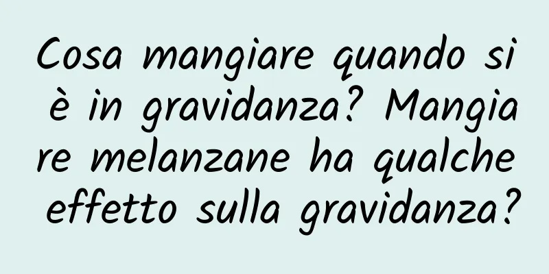 Cosa mangiare quando si è in gravidanza? Mangiare melanzane ha qualche effetto sulla gravidanza?