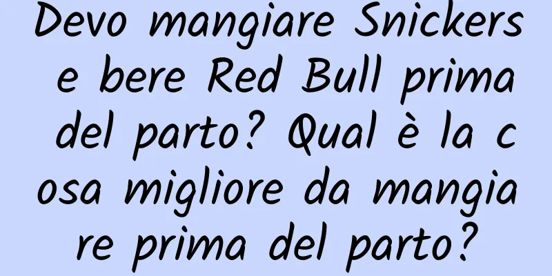Devo mangiare Snickers e bere Red Bull prima del parto? Qual è la cosa migliore da mangiare prima del parto?