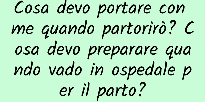 Cosa devo portare con me quando partorirò? Cosa devo preparare quando vado in ospedale per il parto?