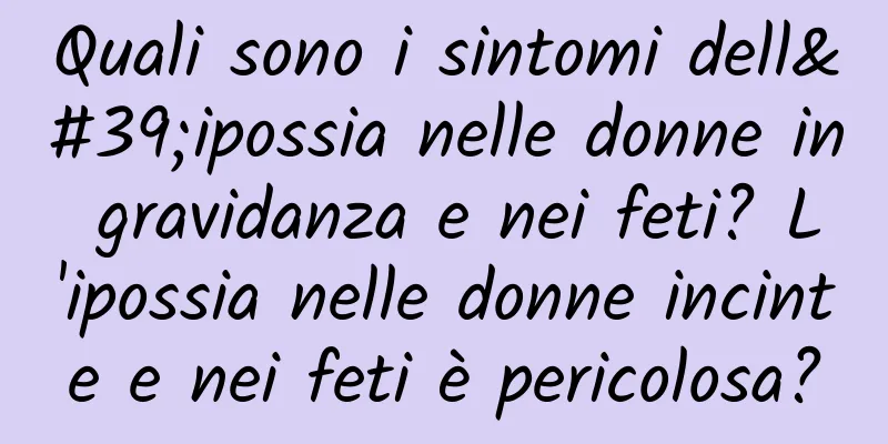 Quali sono i sintomi dell'ipossia nelle donne in gravidanza e nei feti? L'ipossia nelle donne incinte e nei feti è pericolosa?