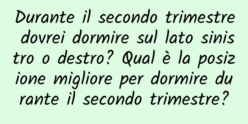 Durante il secondo trimestre dovrei dormire sul lato sinistro o destro? Qual è la posizione migliore per dormire durante il secondo trimestre?