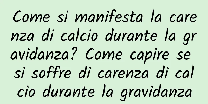 Come si manifesta la carenza di calcio durante la gravidanza? Come capire se si soffre di carenza di calcio durante la gravidanza